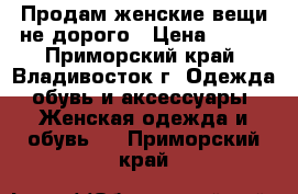 Продам женские вещи не дорого › Цена ­ 500 - Приморский край, Владивосток г. Одежда, обувь и аксессуары » Женская одежда и обувь   . Приморский край